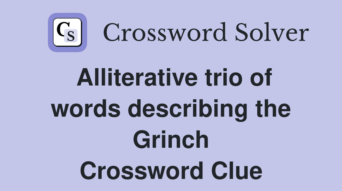 Alliterative trio of words describing the Grinch Crossword Clue