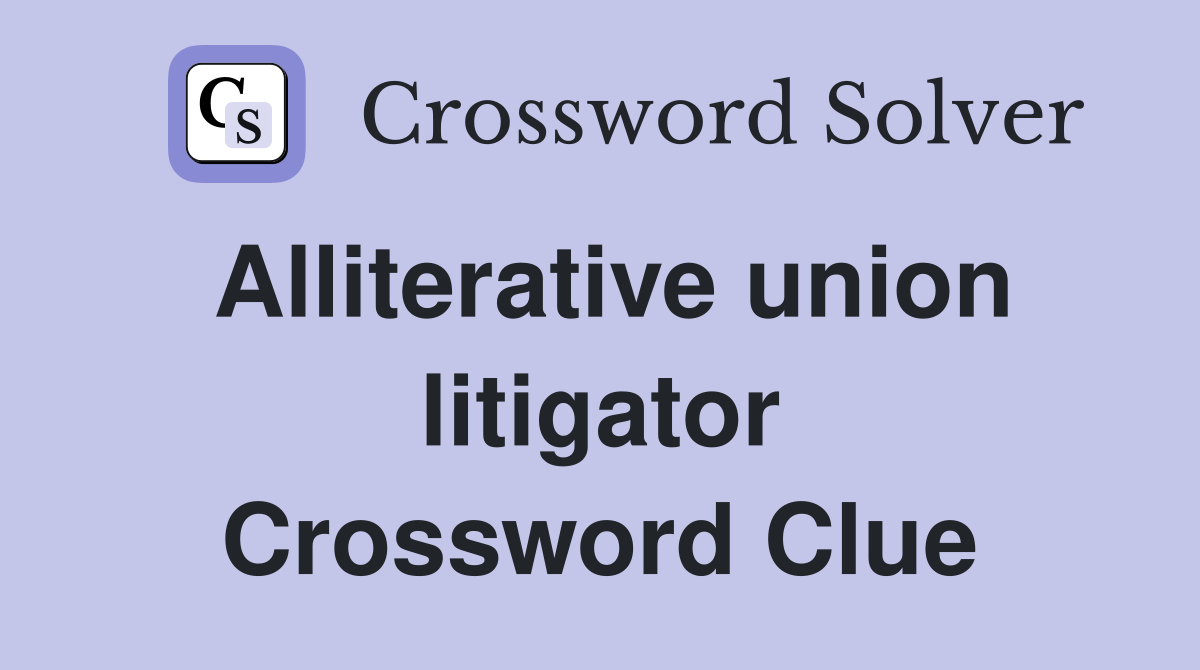 Alliterative union litigator Crossword Clue
