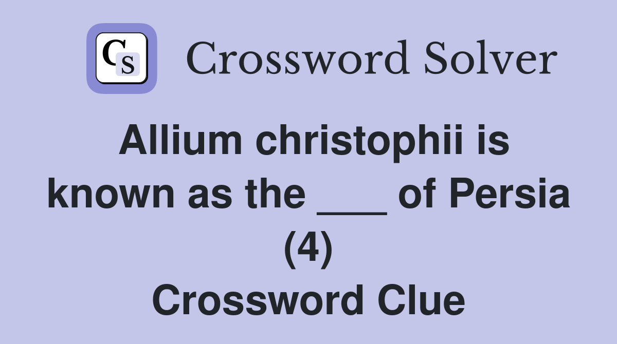 Allium christophii is known as the ___ of Persia (4) Crossword Clue