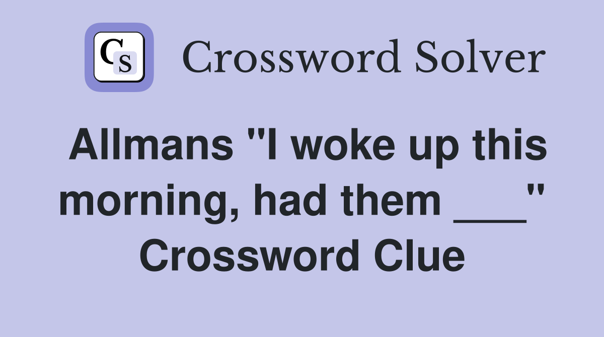Allmans "I woke up this morning, had them ___" Crossword Clue