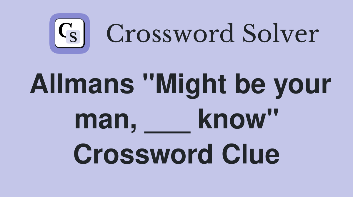 Allmans "Might be your man, ___ know" Crossword Clue