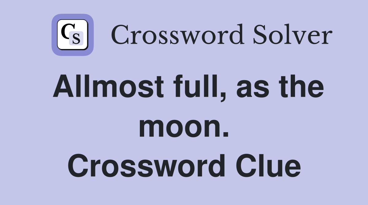 Allmost full, as the moon. Crossword Clue