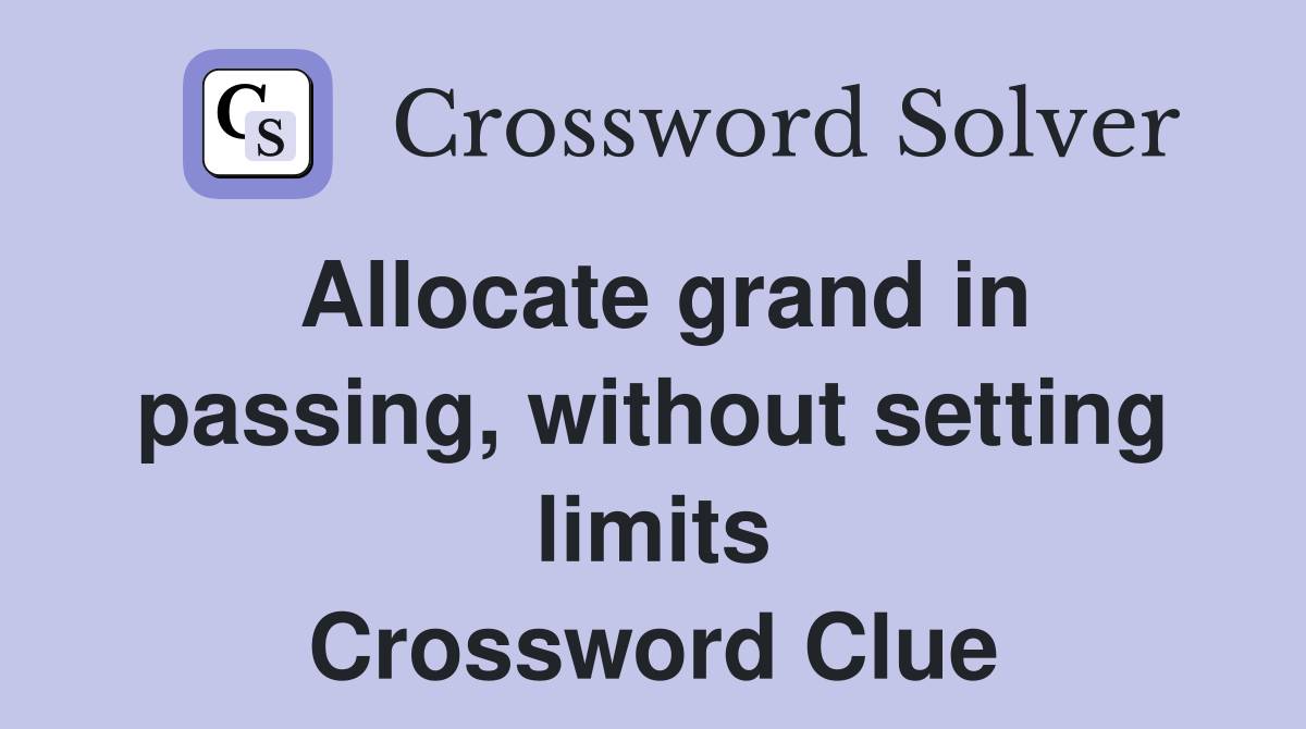 Allocate grand in passing, without setting limits Crossword Clue