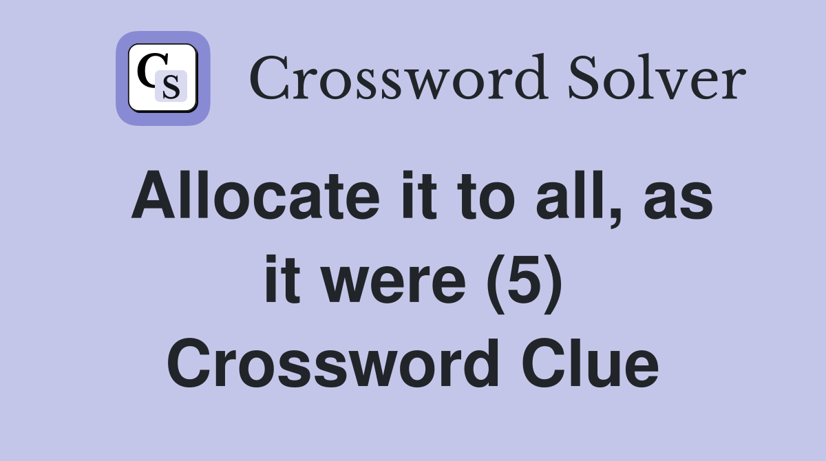 Allocate it to all, as it were (5) Crossword Clue