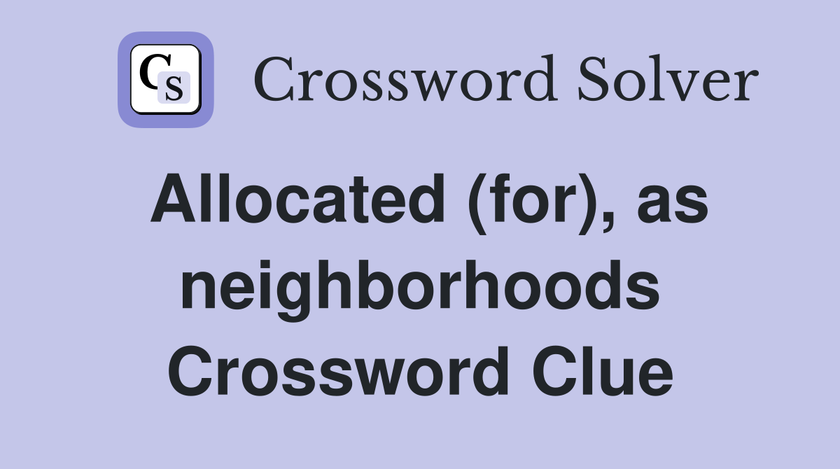 Allocated (for), as neighborhoods Crossword Clue