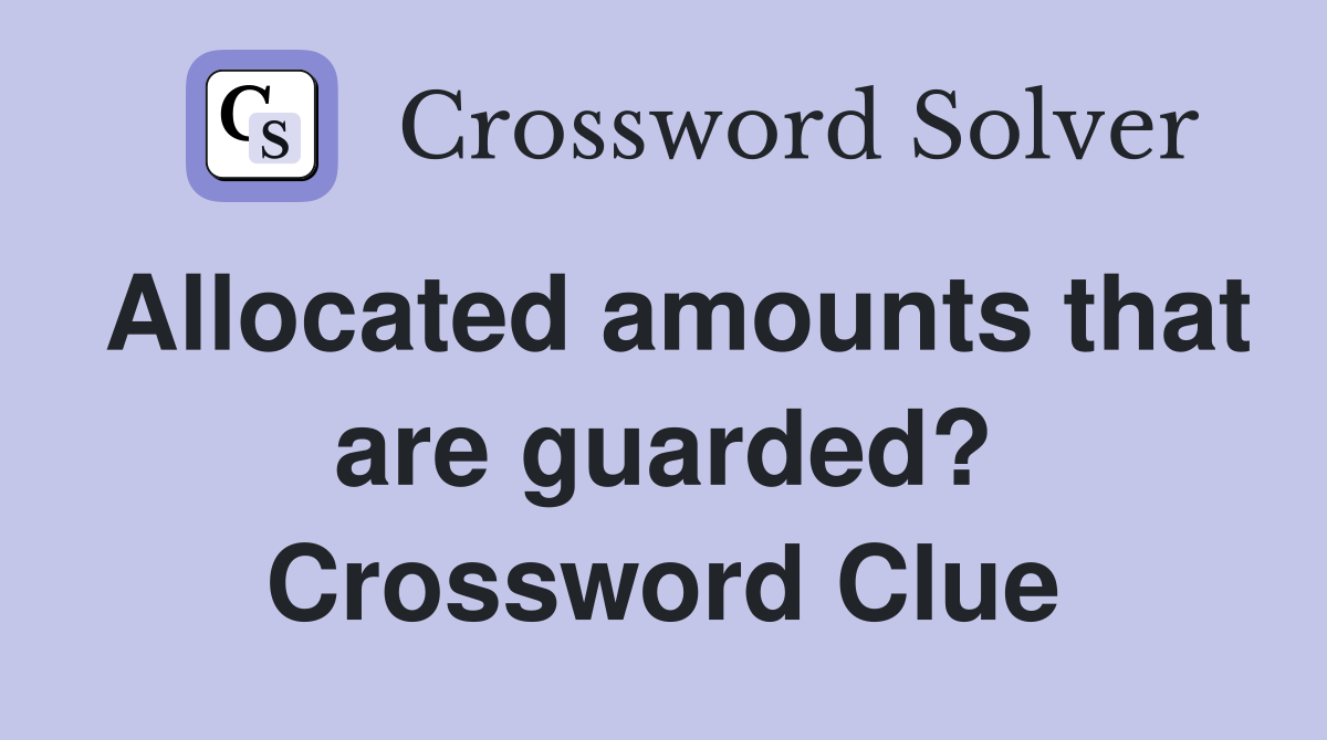 Allocated amounts that are guarded? Crossword Clue