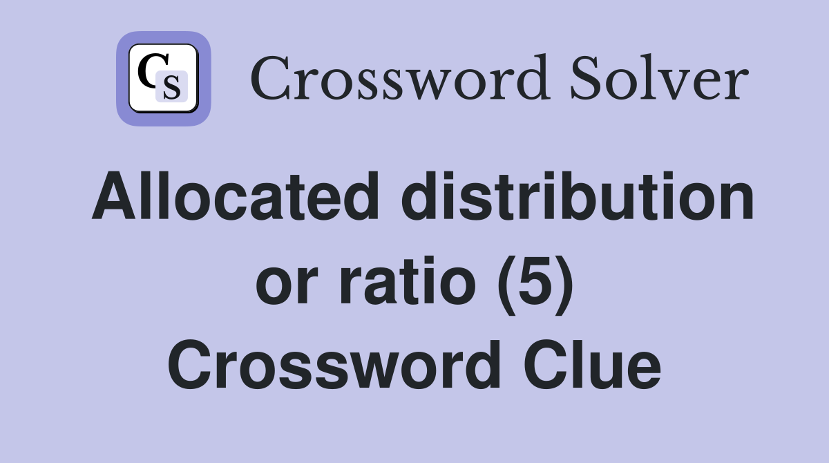 Allocated distribution or ratio (5) Crossword Clue
