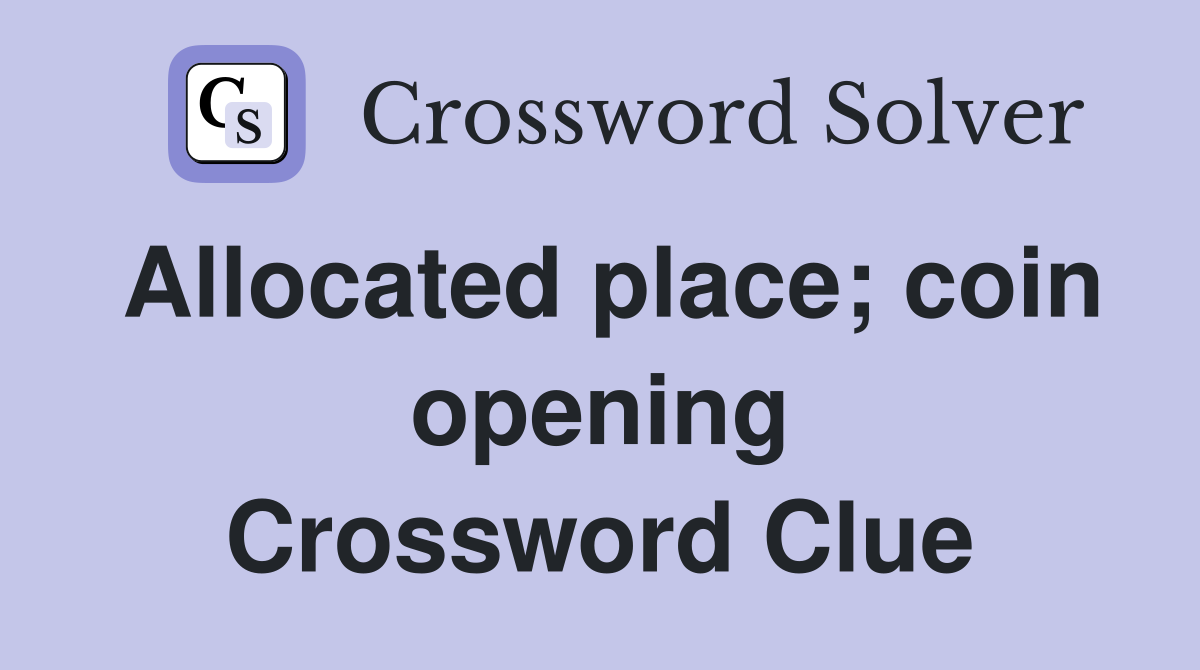 Allocated place; coin opening Crossword Clue