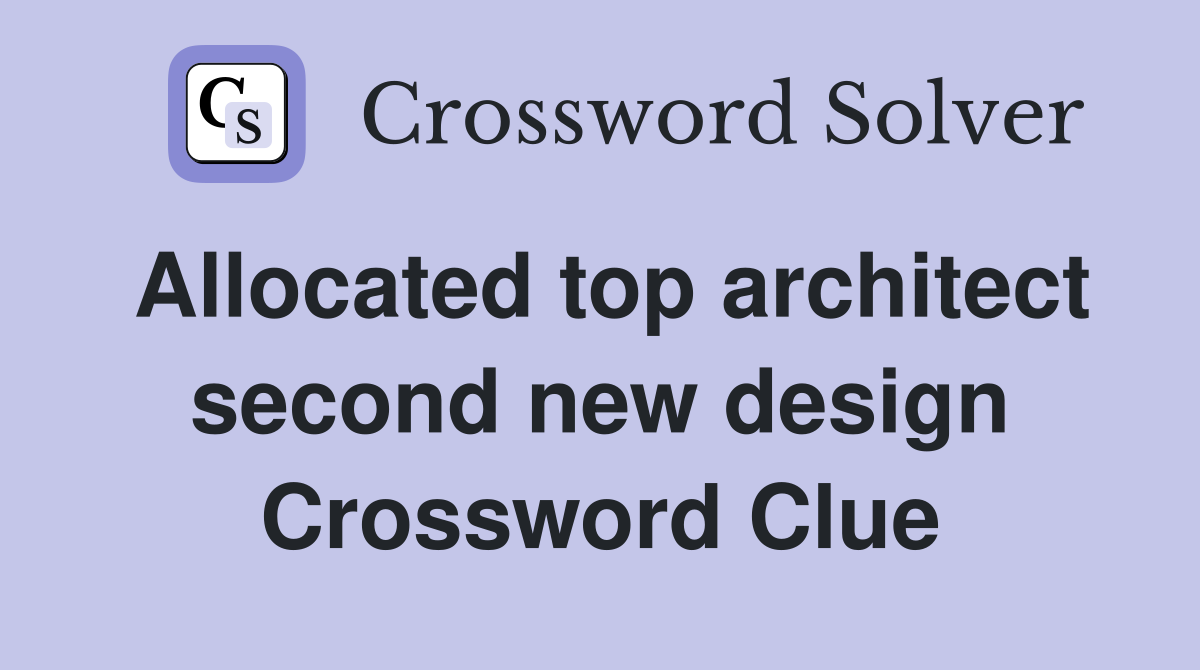 Allocated top architect second new design Crossword Clue