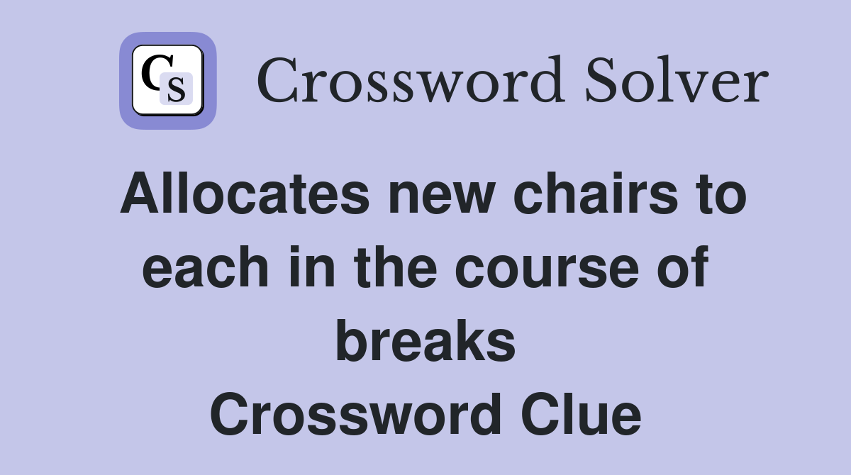 Allocates new chairs to each in the course of breaks Crossword Clue