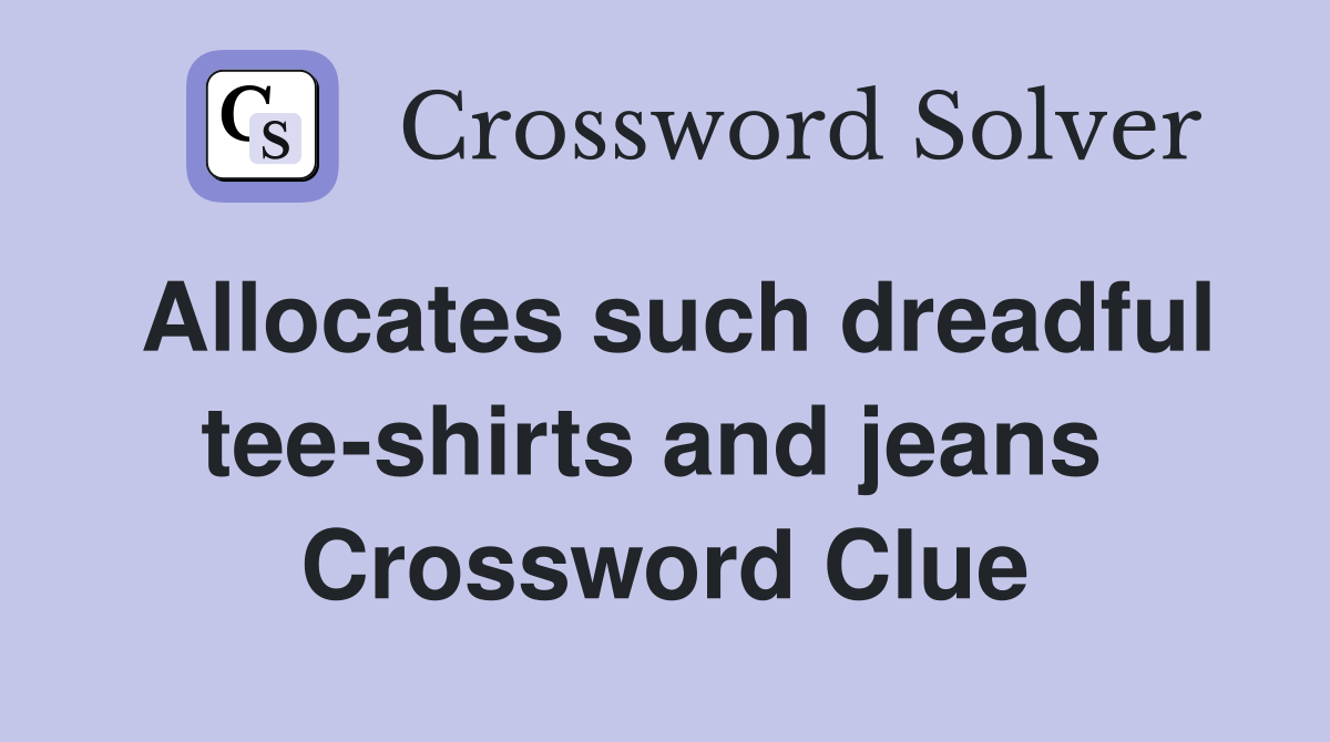 Allocates such dreadful tee-shirts and jeans  Crossword Clue