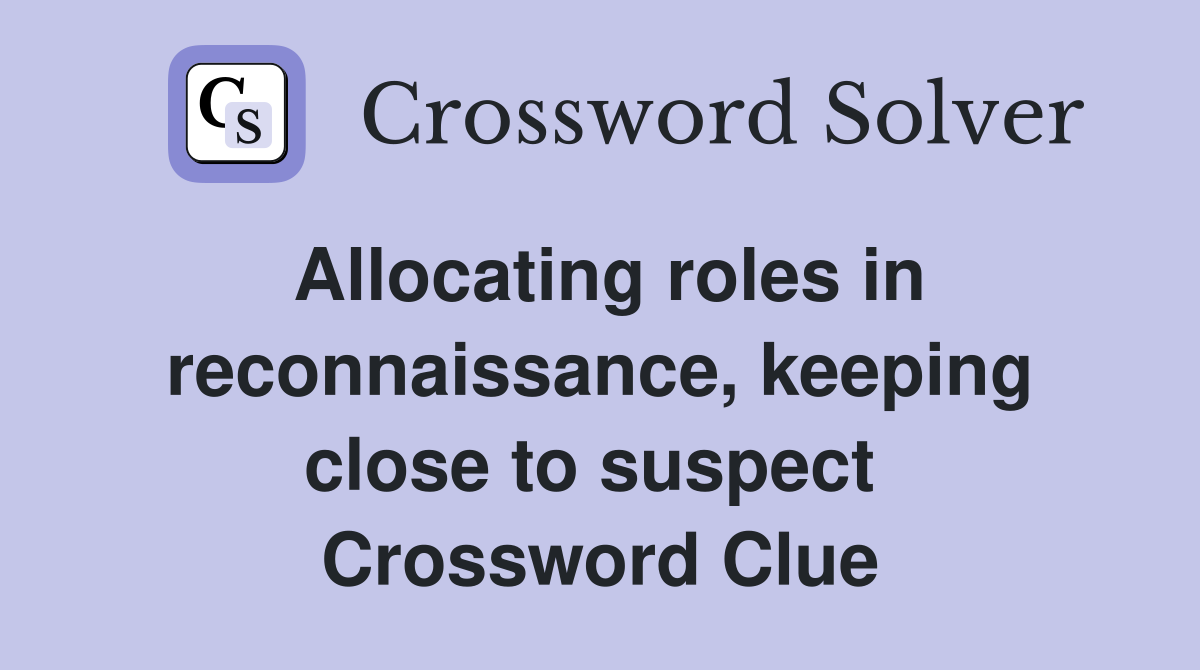 Allocating roles in reconnais­sance, keeping close to suspect  Crossword Clue