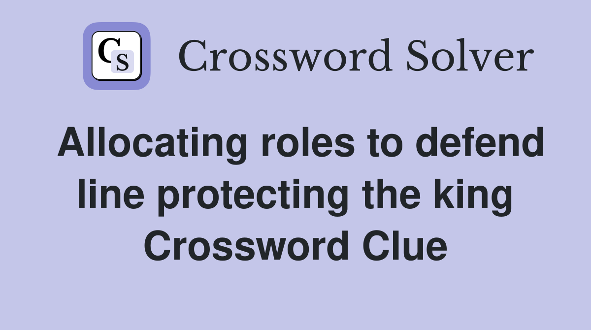 Allocating roles to defend line protecting the king Crossword Clue