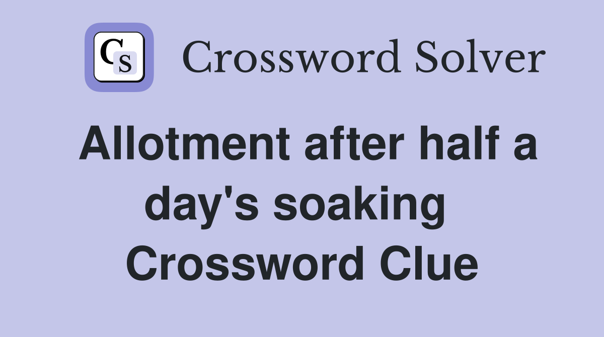 Allotment after half a day's soaking  Crossword Clue