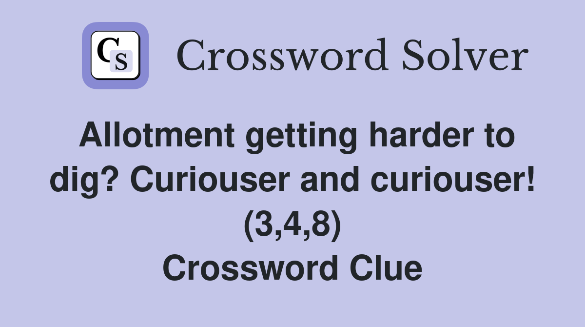 Allotment getting harder to dig? Curiouser and curiouser! (3,4,8) Crossword Clue