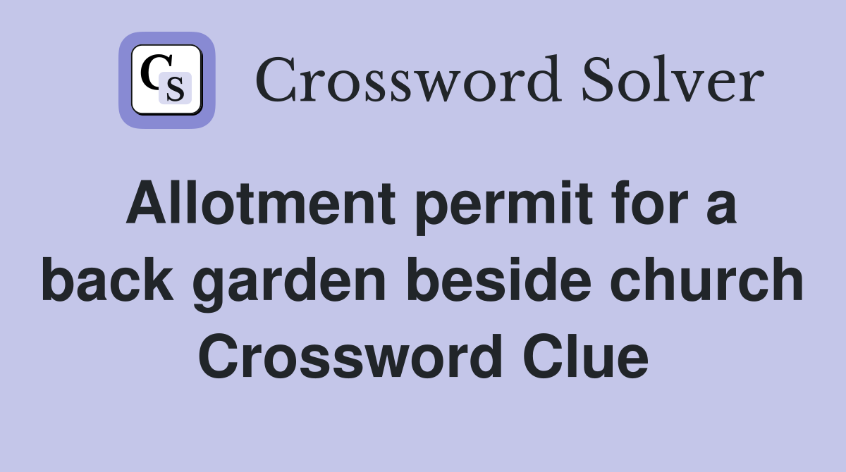 Allotment permit for a back garden beside church Crossword Clue