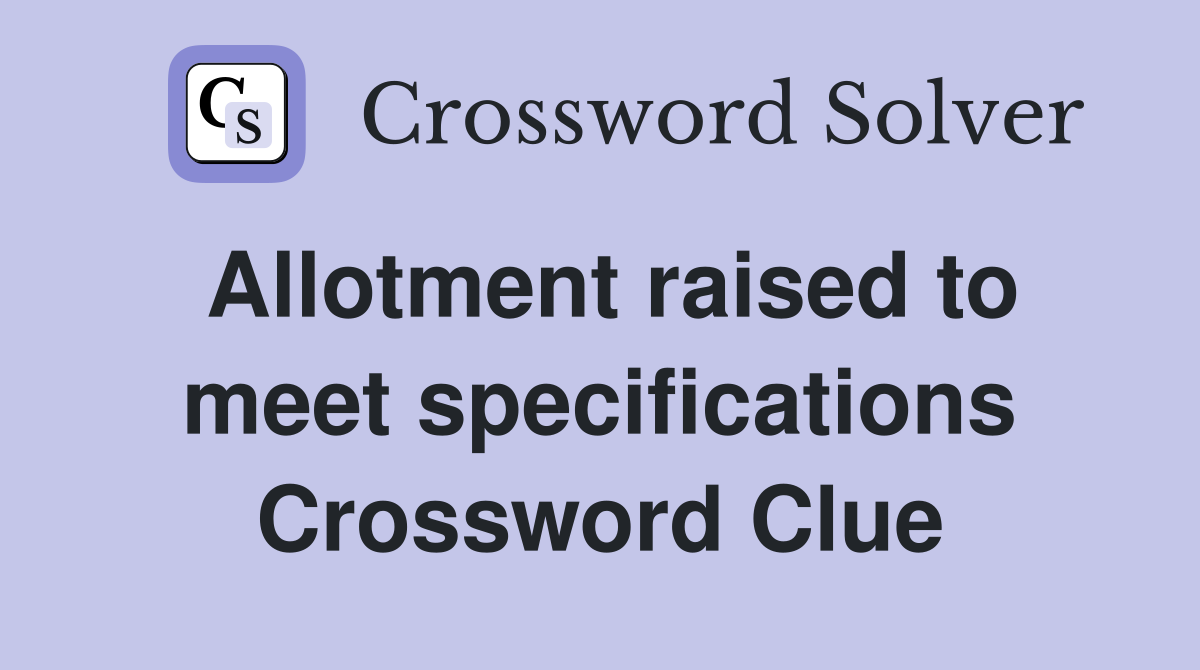 Allotment raised to meet specifications Crossword Clue