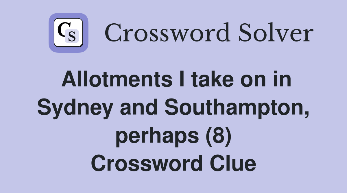 Allotments I take on in Sydney and Southampton, perhaps (8) Crossword Clue