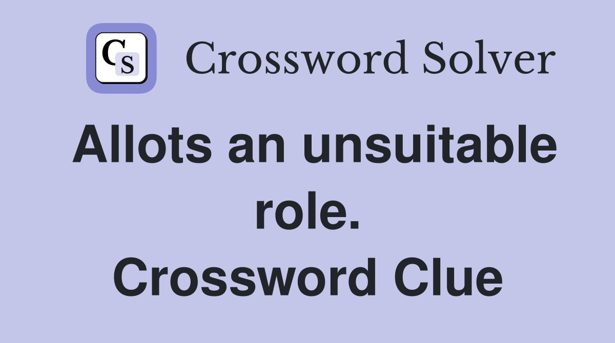 Allots an unsuitable role. Crossword Clue