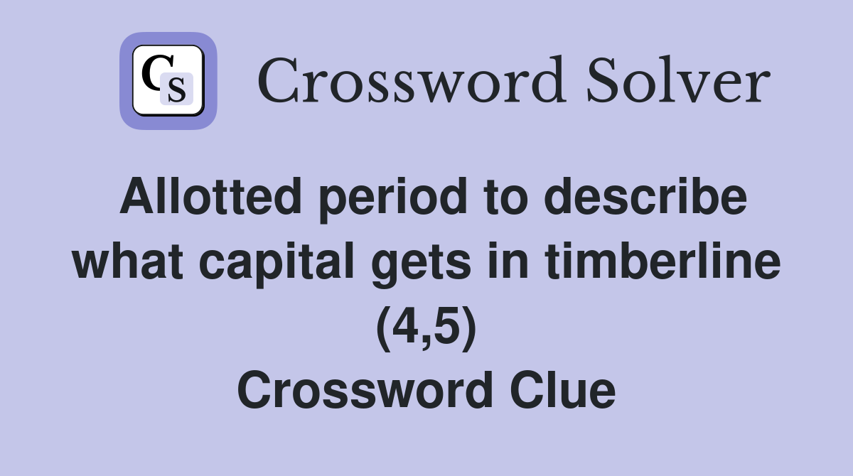 Allotted period to describe what capital gets in timberline (4,5) Crossword Clue