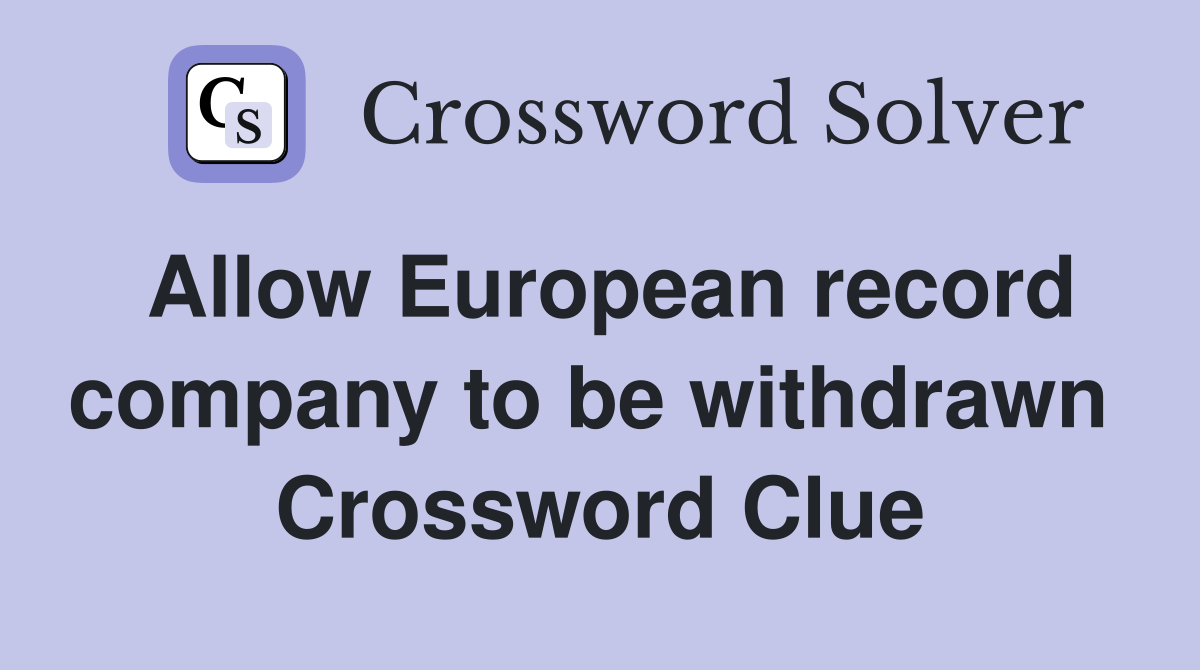 Allow European record company to be withdrawn  Crossword Clue