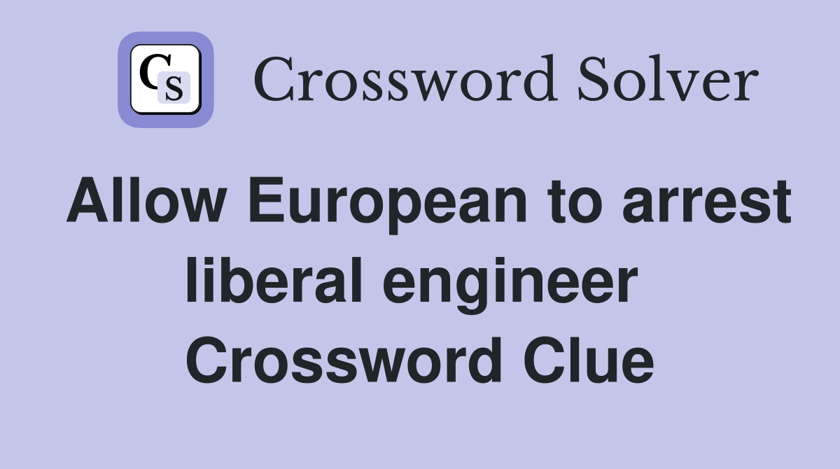 Allow European to arrest liberal engineer  Crossword Clue