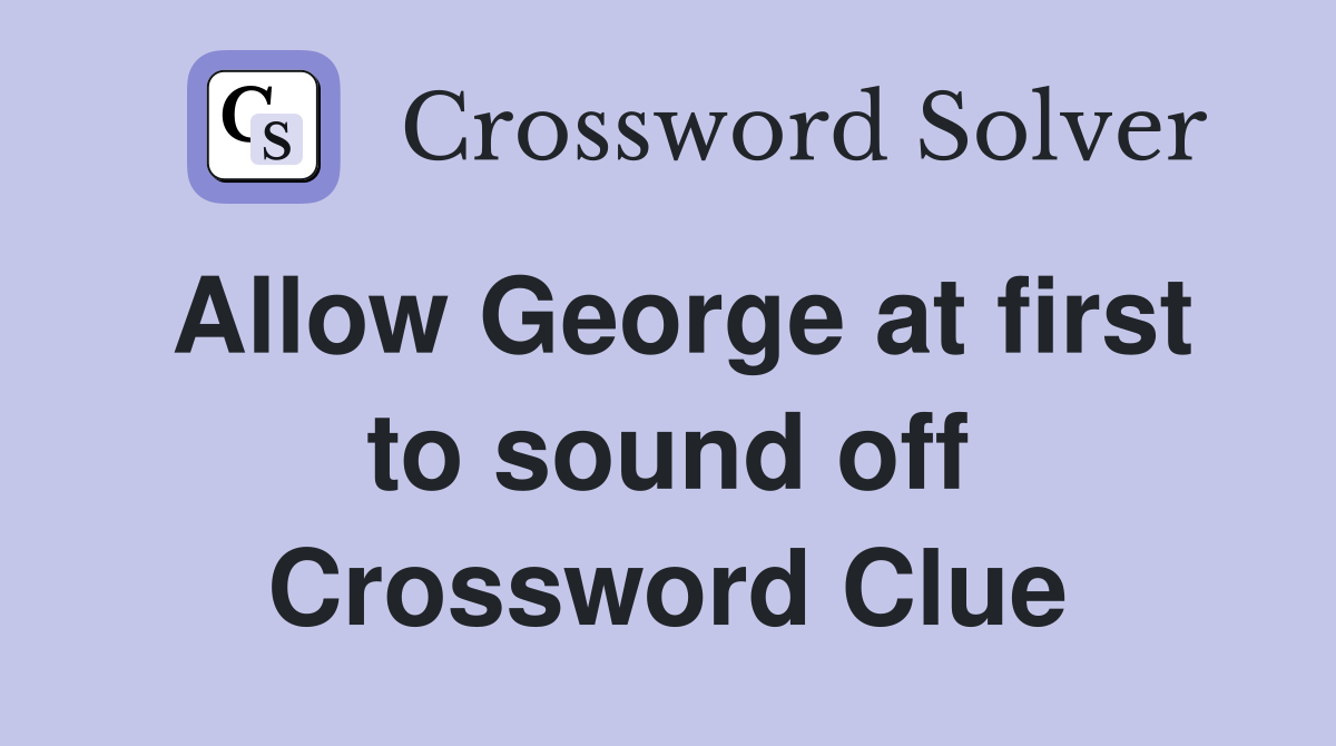 Allow George at first to sound off Crossword Clue