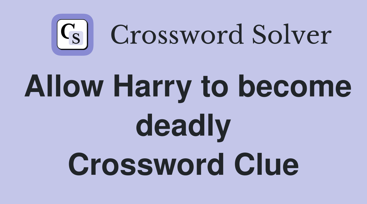 Allow Harry to become deadly Crossword Clue