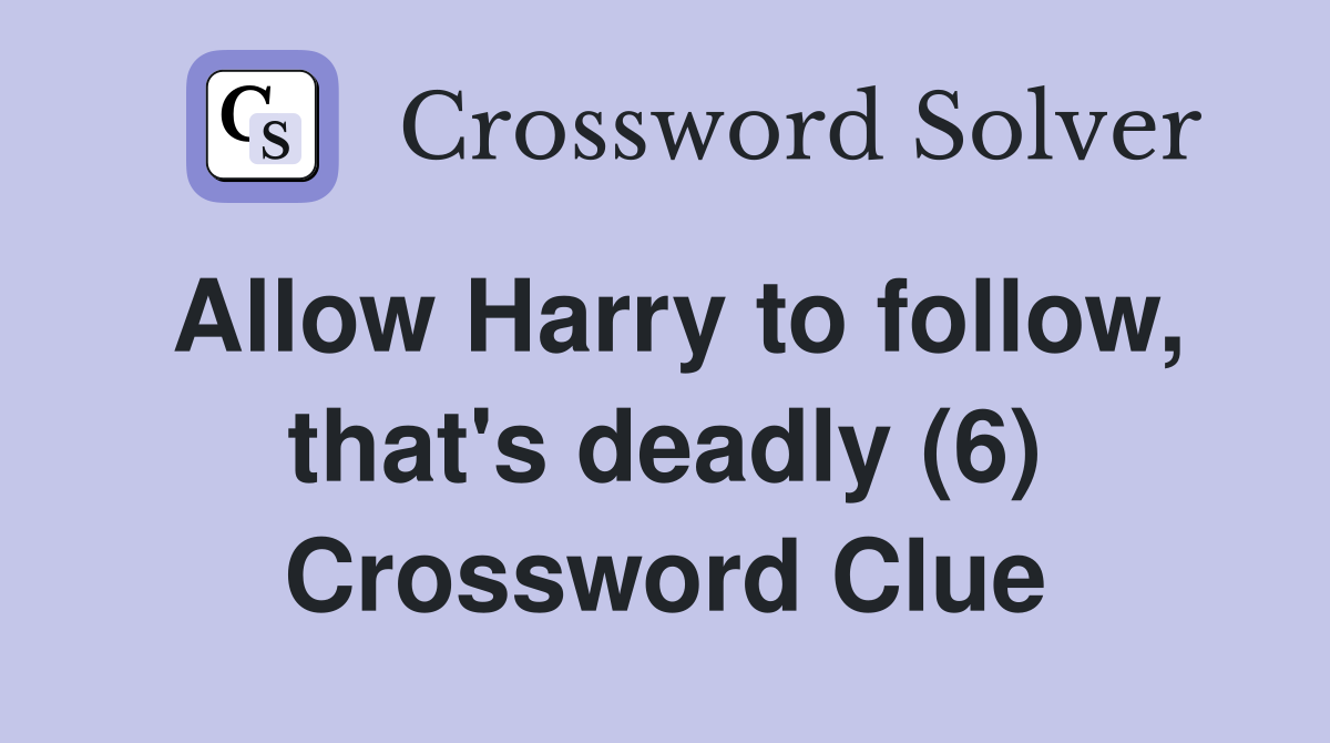 Allow Harry to follow, that's deadly (6) Crossword Clue