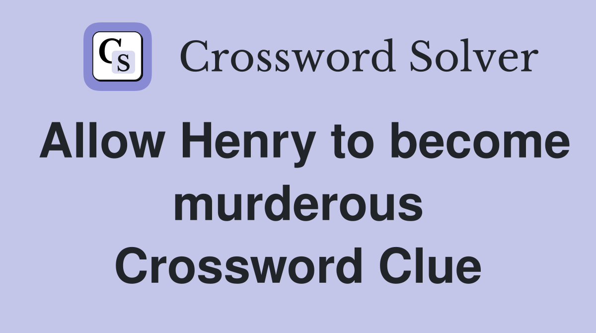 Allow Henry to become murderous Crossword Clue