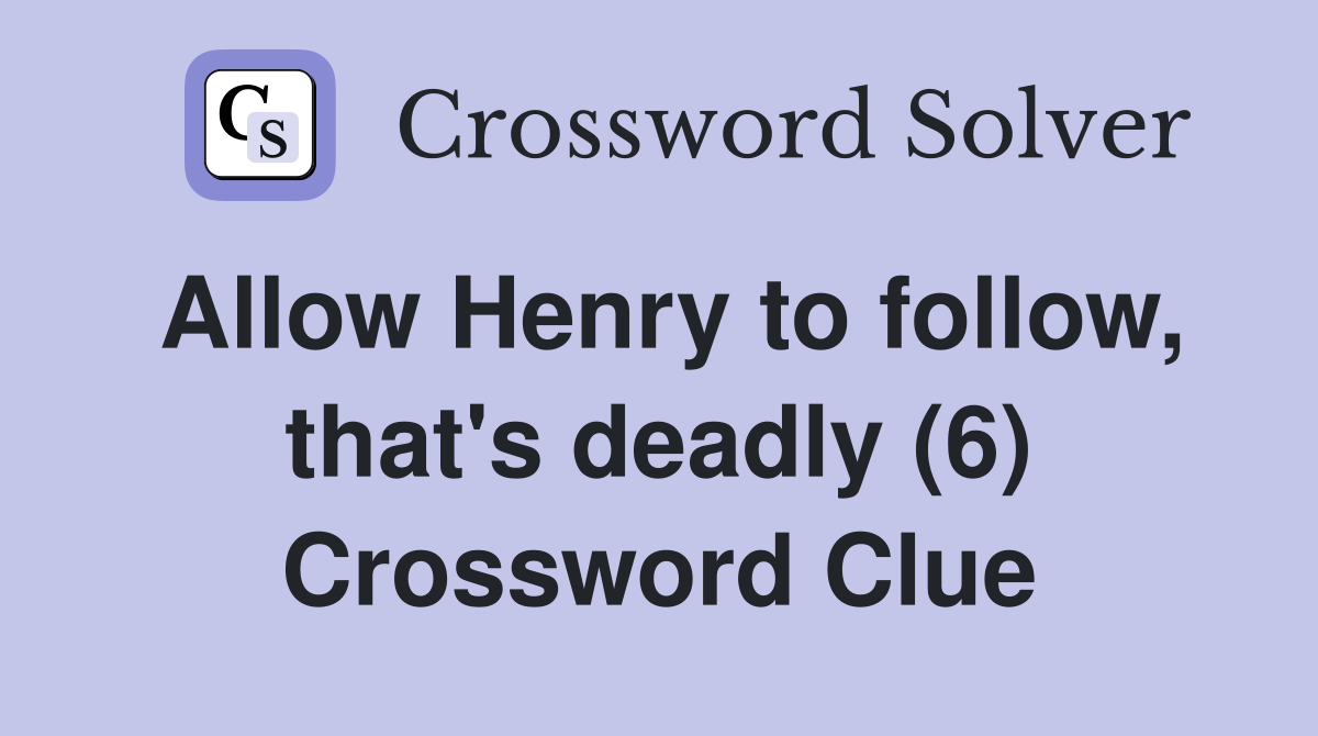 Allow Henry to follow, that's deadly (6) Crossword Clue