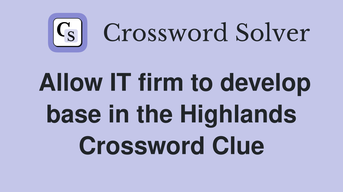 Allow IT firm to develop base in the Highlands Crossword Clue