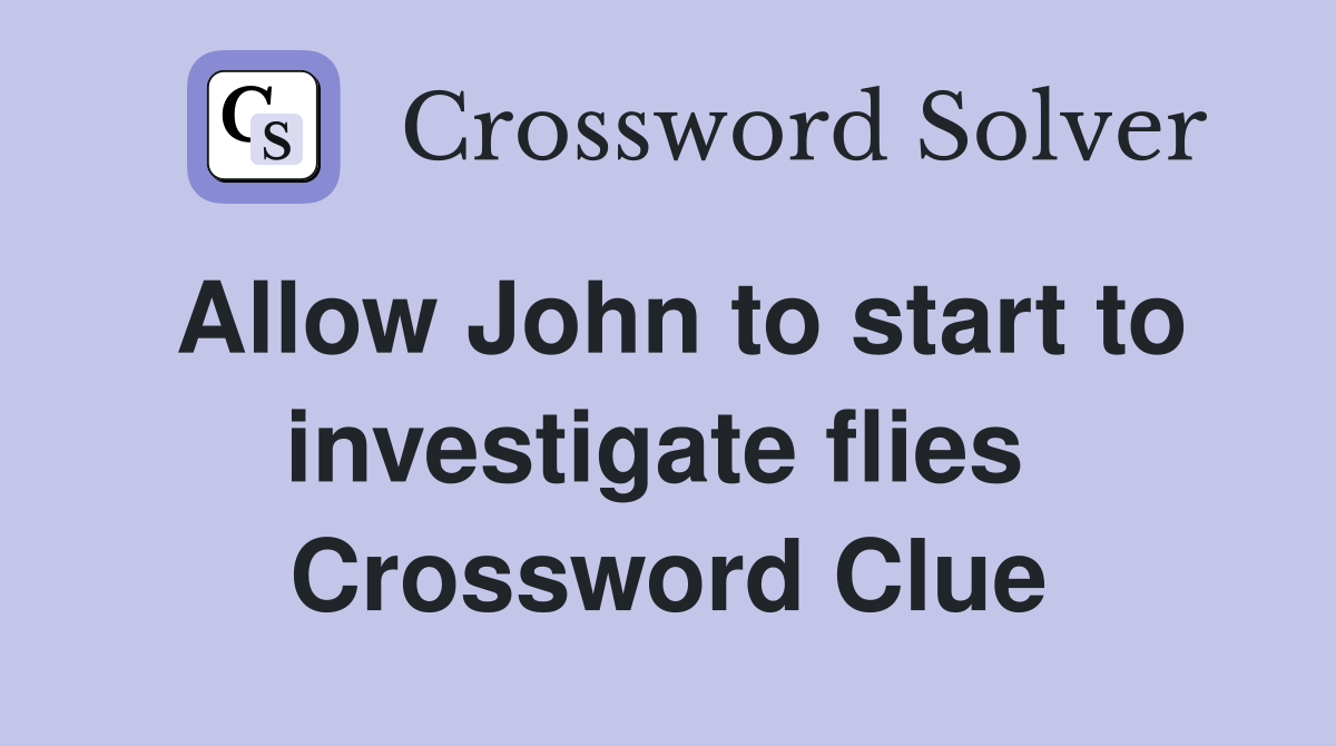 Allow John to start to investigate flies  Crossword Clue