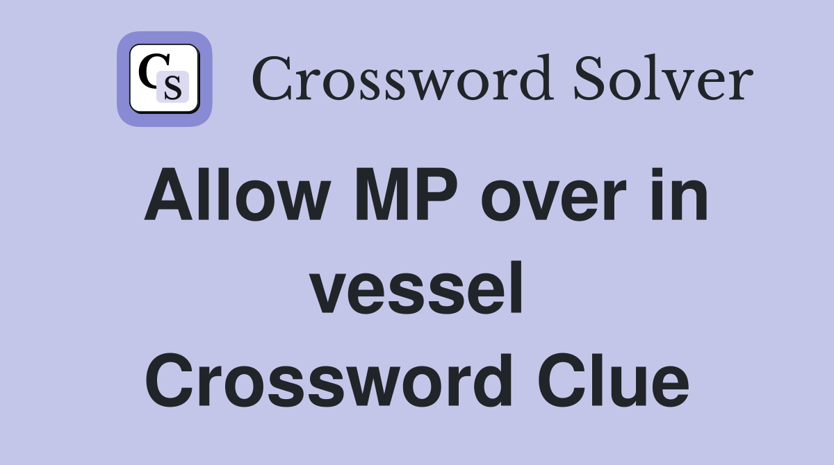Allow MP over in vessel Crossword Clue