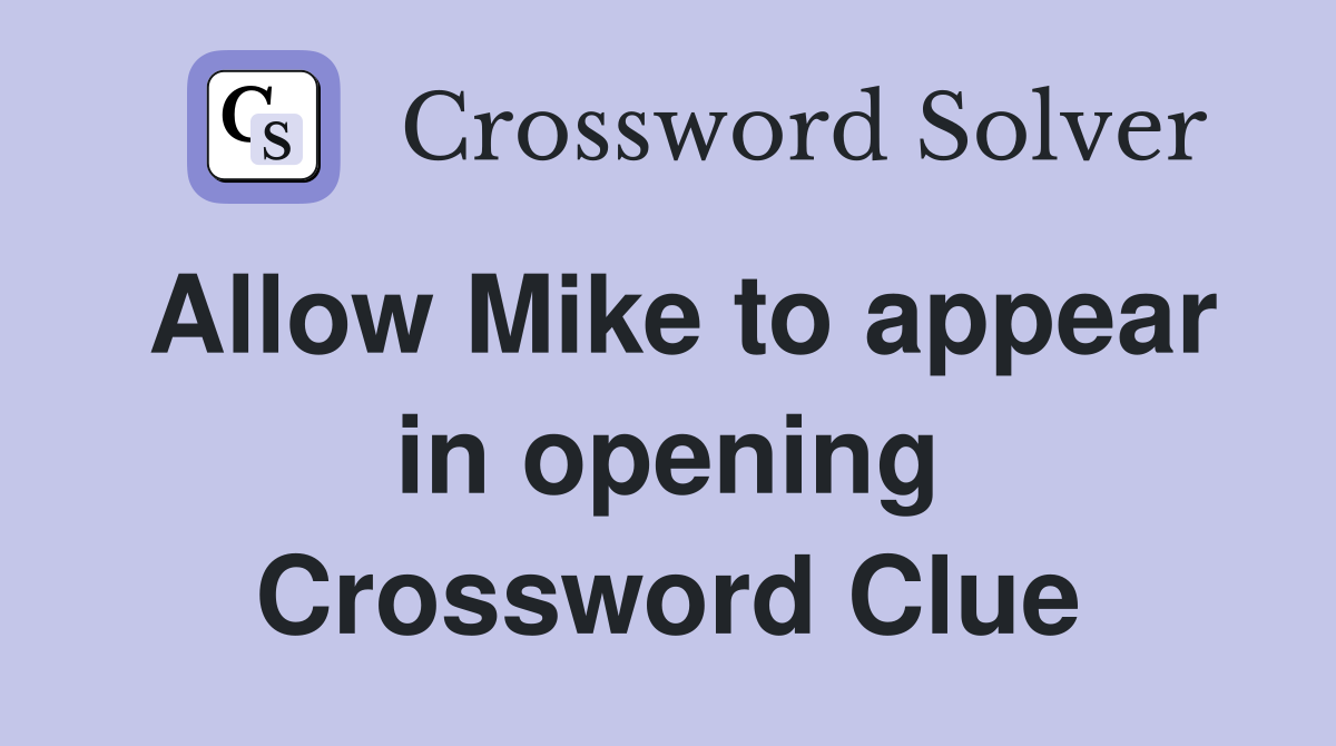 Allow Mike to appear in opening Crossword Clue