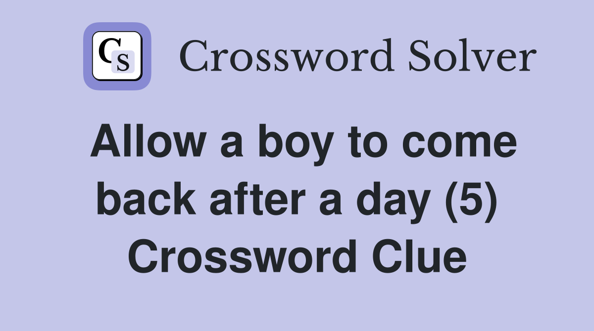 Allow a boy to come back after a day (5) Crossword Clue