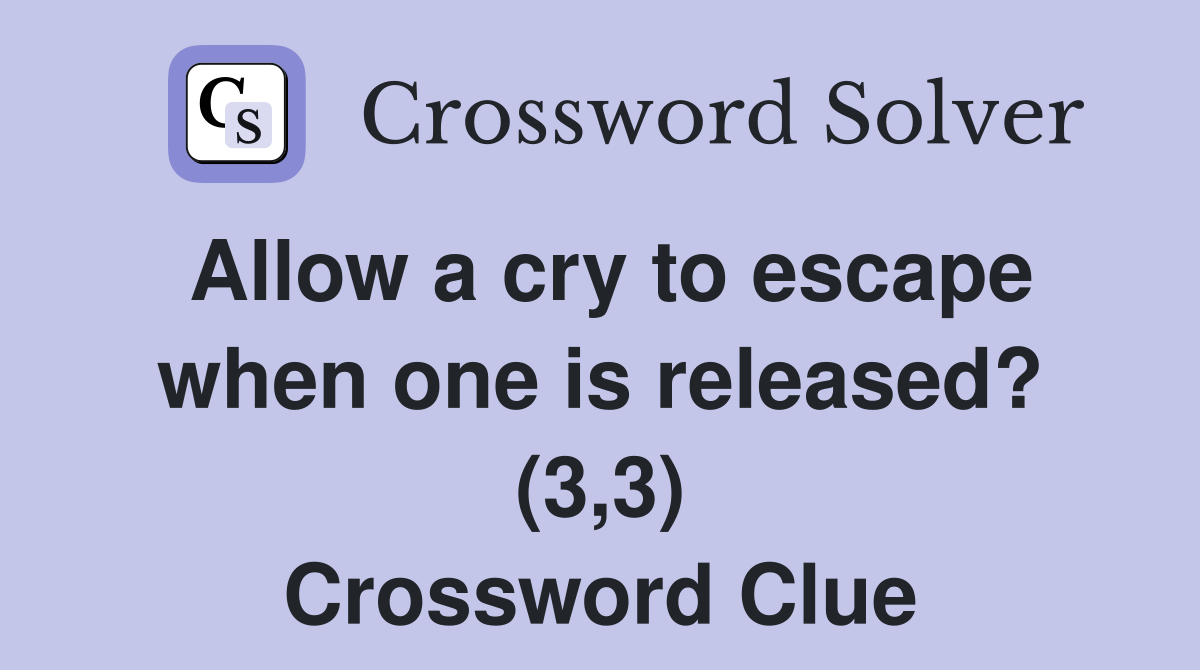 Allow a cry to escape when one is released? (3,3) Crossword Clue
