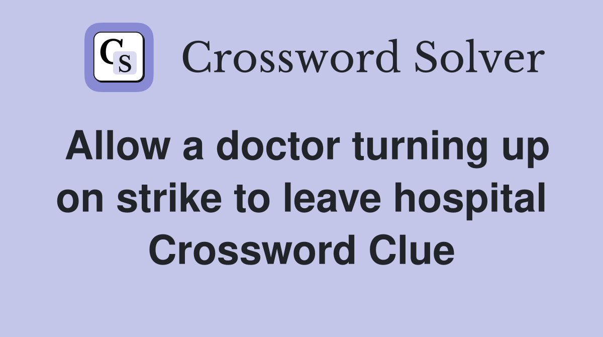 Allow a doctor turning up on strike to leave hospital Crossword Clue