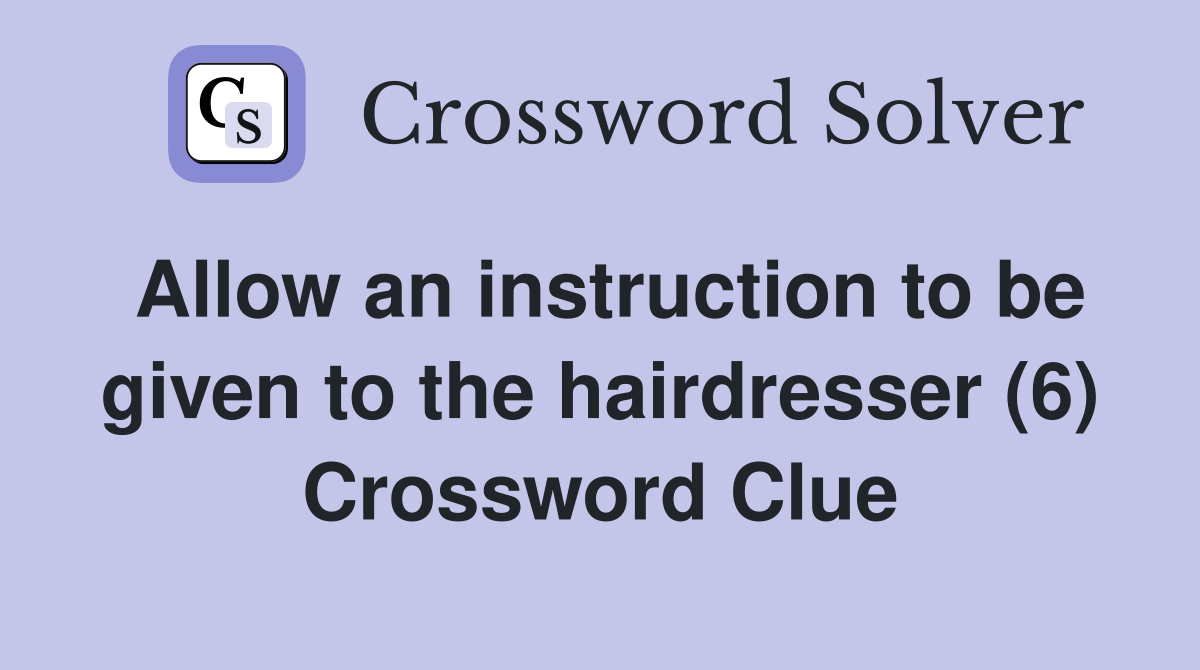 Allow an instruction to be given to the hairdresser (6) Crossword Clue