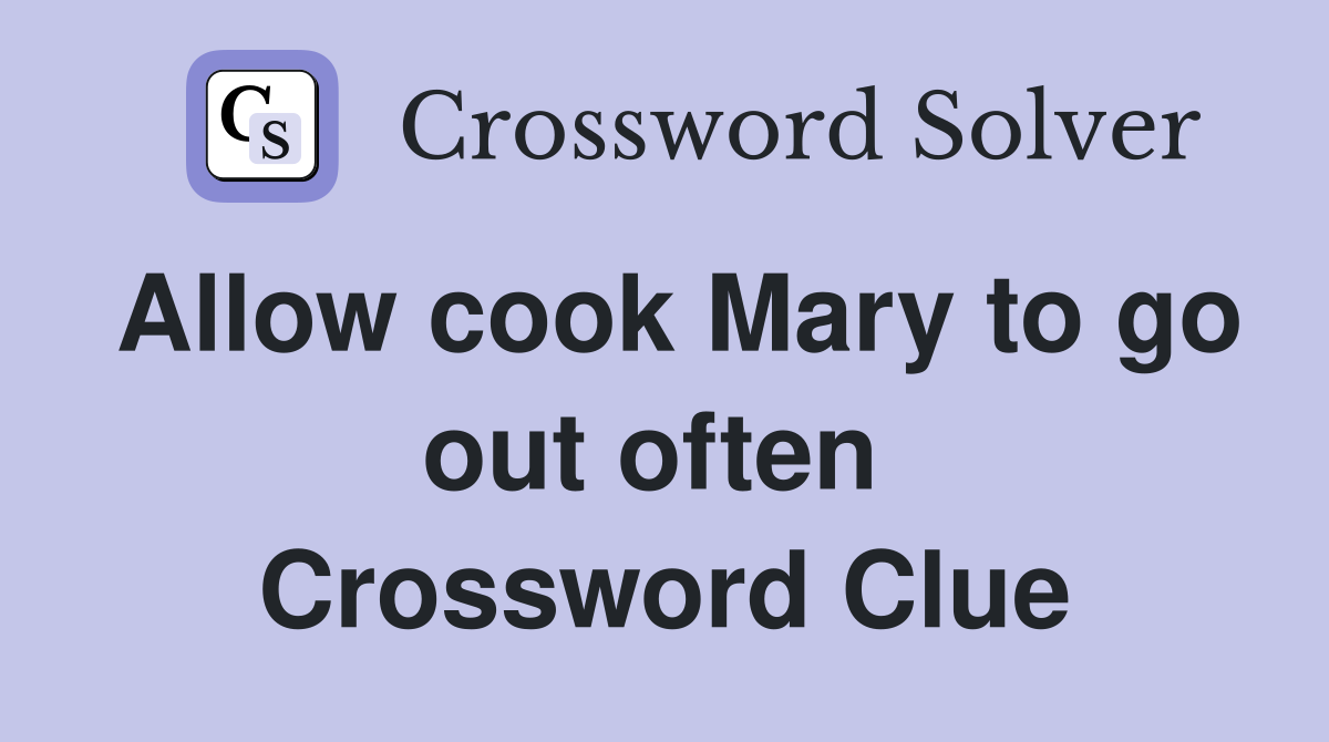 Allow cook Mary to go out often  Crossword Clue