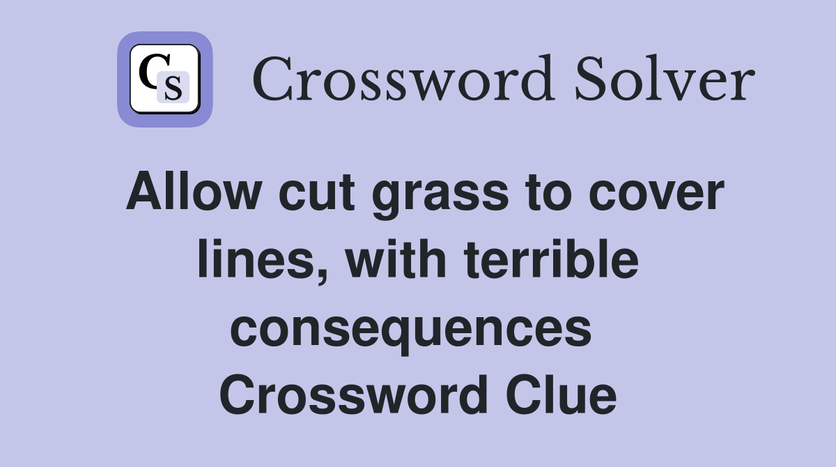 Allow cut grass to cover lines, with terrible consequences  Crossword Clue