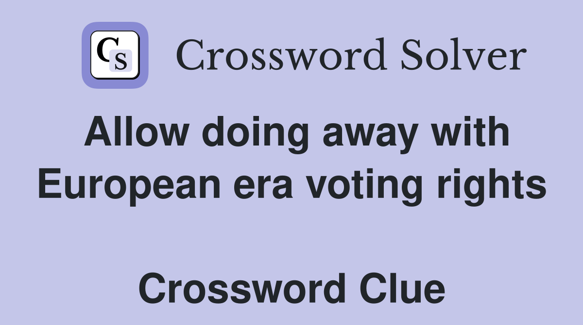 Allow doing away with European era voting rights  Crossword Clue