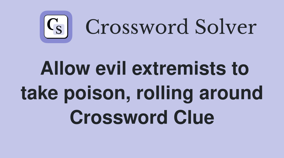 Allow evil extremists to take poison, rolling around Crossword Clue