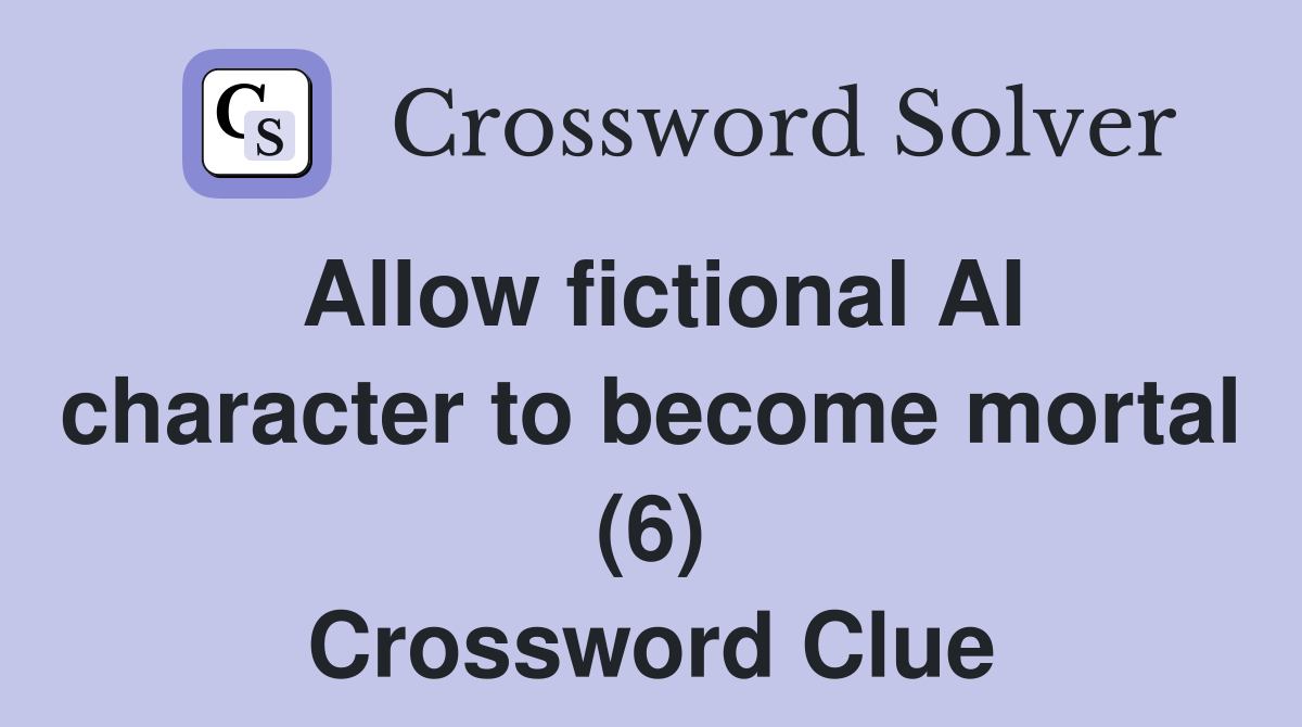 Allow fictional AI character to become mortal (6) Crossword Clue