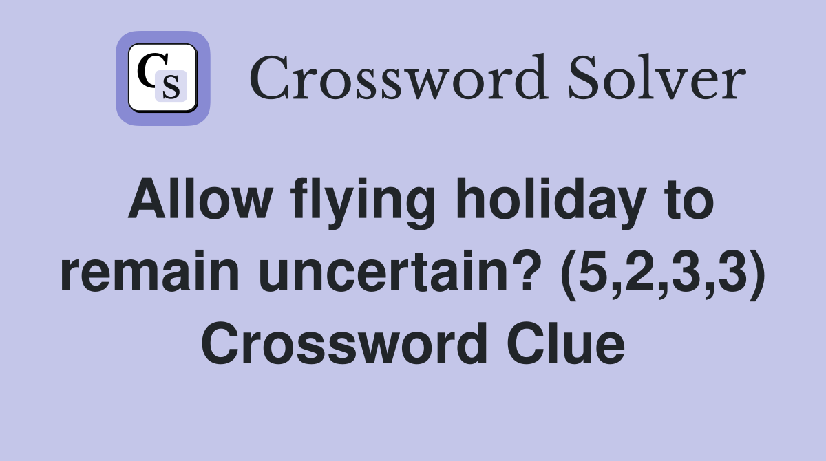 Allow flying holiday to remain uncertain? (5,2,3,3) Crossword Clue