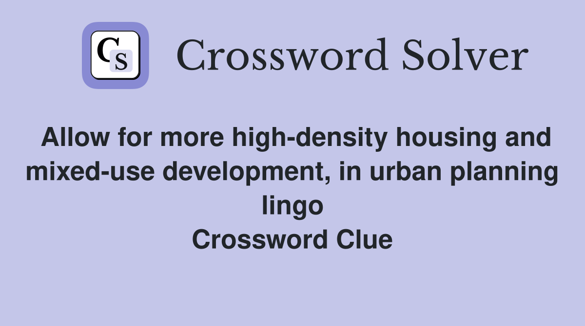 Allow for more high-density housing and mixed-use development, in urban planning lingo Crossword Clue
