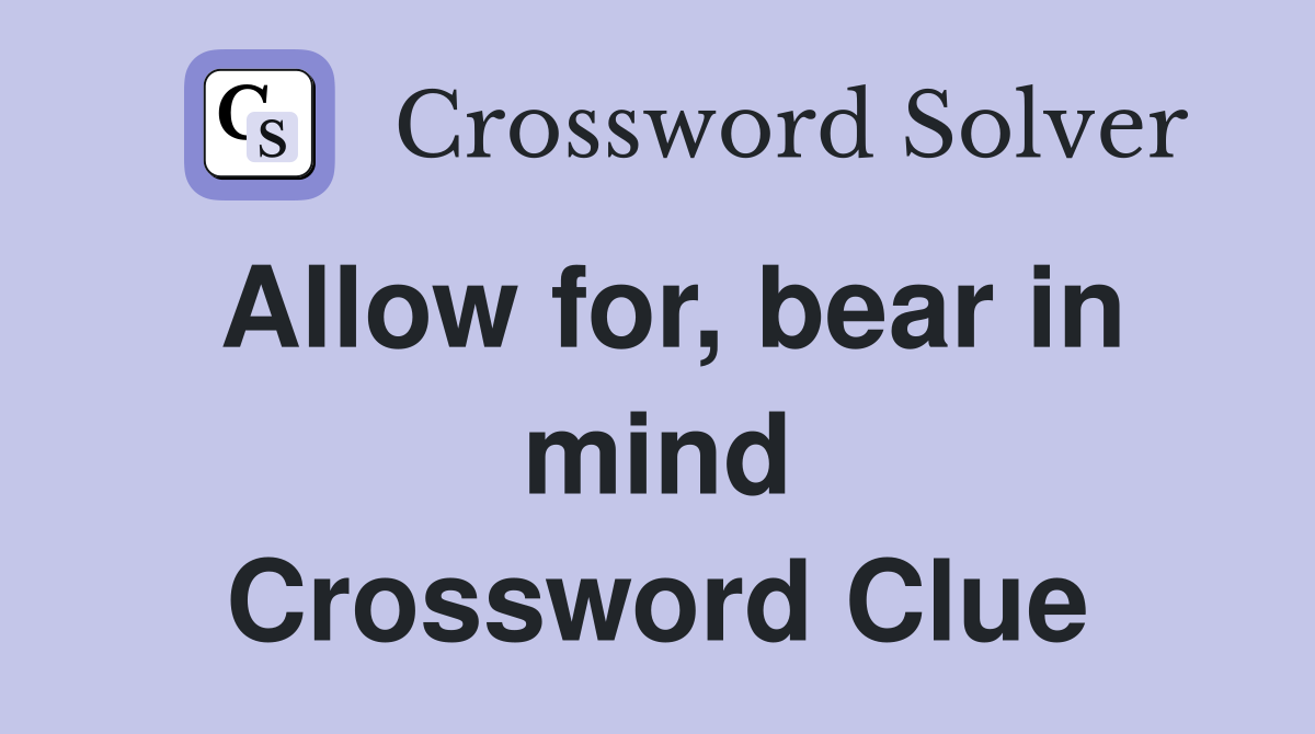 Allow for, bear in mind Crossword Clue