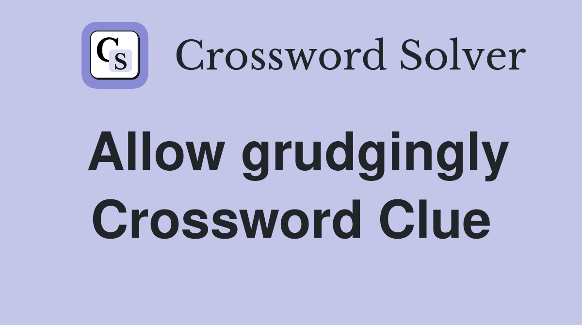 Allow grudgingly Crossword Clue