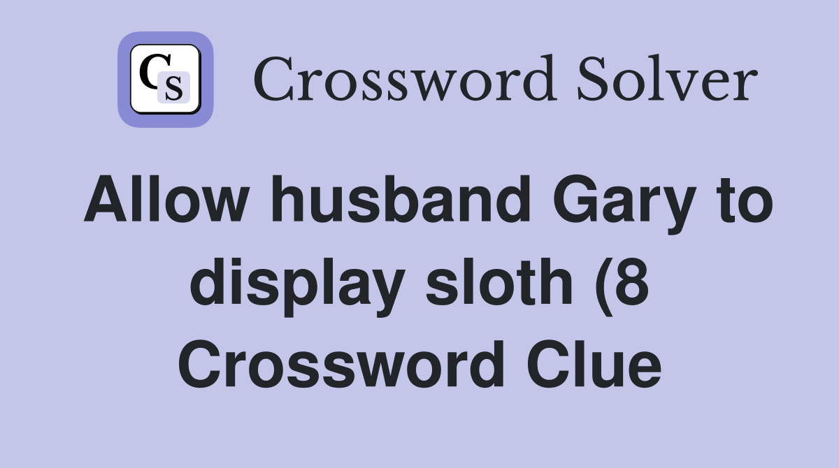 Allow husband Gary to display sloth (8) Crossword Clue Answers Allow husband Gary to display sloth (8) Crossword Clue Answers