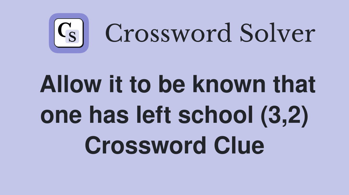 Allow it to be known that one has left school (3,2) Crossword Clue